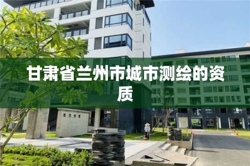 甘肅省蘭州市城市測繪的資質