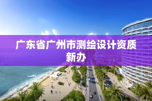 廣東省廣州市測繪設計資質新辦