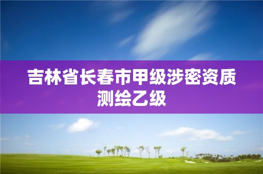 吉林省長春市甲級涉密資質測繪乙級