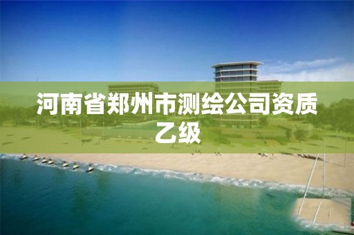 河南省鄭州市測繪公司資質(zhì)乙級