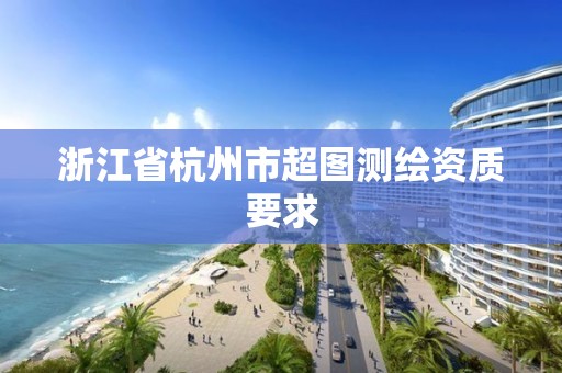 浙江省杭州市超圖測繪資質(zhì)要求