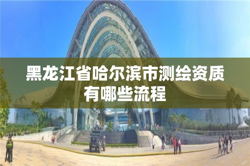 黑龍江省哈爾濱市測繪資質有哪些流程