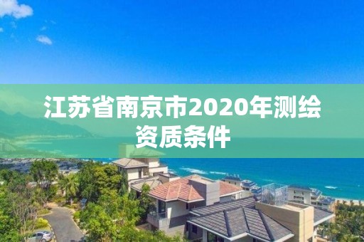 江蘇省南京市2020年測繪資質條件