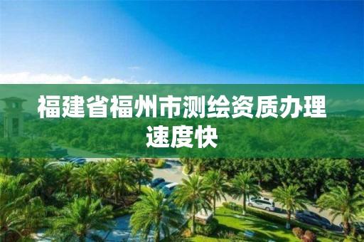 福建省福州市測(cè)繪資質(zhì)辦理速度快