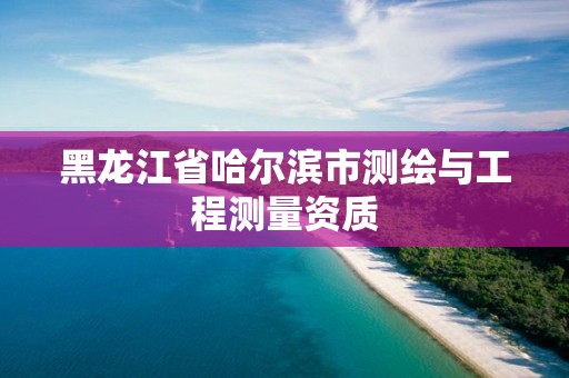 黑龍江省哈爾濱市測繪與工程測量資質