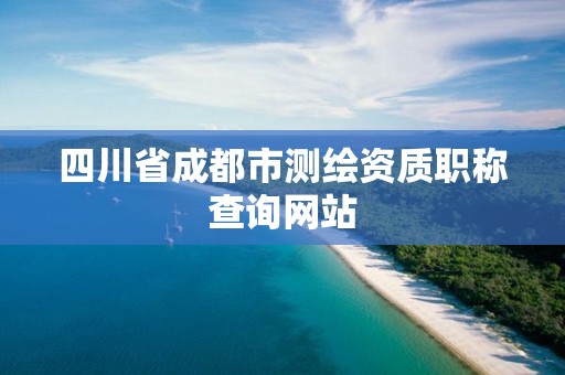 四川省成都市測繪資質職稱查詢網站