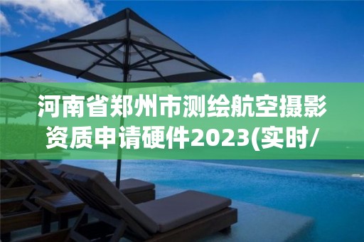 河南省鄭州市測繪航空攝影資質申請硬件2023(實時/更新中)