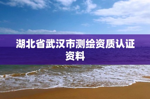 湖北省武漢市測繪資質認證資料