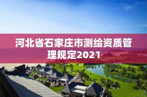 河北省石家莊市測繪資質(zhì)管理規(guī)定2021