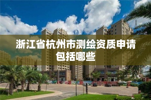 浙江省杭州市測繪資質申請包括哪些