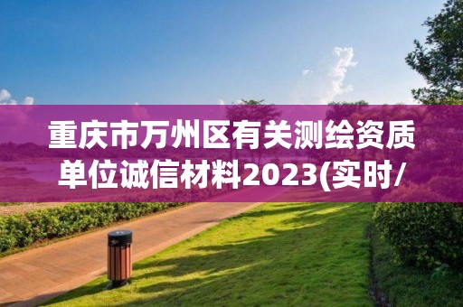 重慶市萬州區有關測繪資質單位誠信材料2023(實時/更新中)