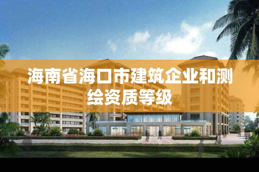 海南省海口市建筑企業和測繪資質等級