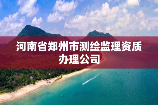 河南省鄭州市測繪監理資質辦理公司