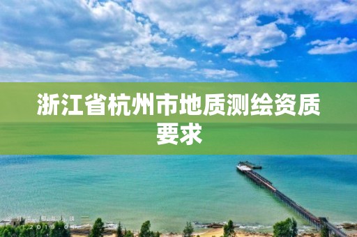 浙江省杭州市地質測繪資質要求