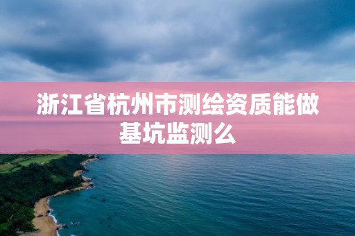 浙江省杭州市測繪資質能做基坑監測么