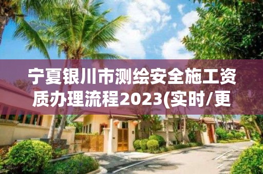 寧夏銀川市測(cè)繪安全施工資質(zhì)辦理流程2023(實(shí)時(shí)/更新中)