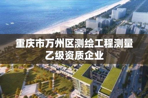 重慶市萬州區測繪工程測量乙級資質企業