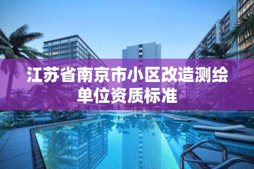 江蘇省南京市小區(qū)改造測繪單位資質標準