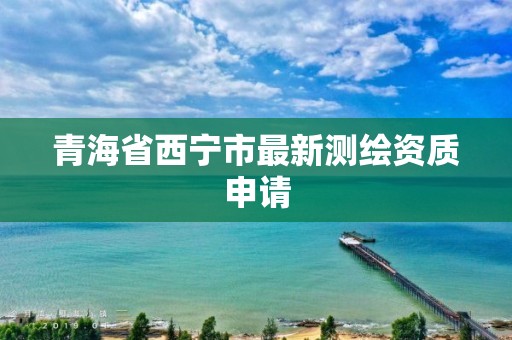 青海省西寧市最新測繪資質申請