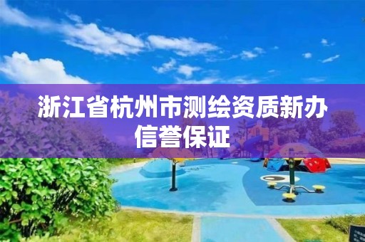 浙江省杭州市測繪資質新辦信譽保證