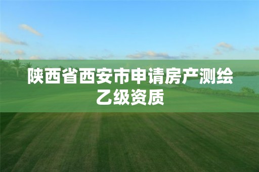 陜西省西安市申請房產測繪乙級資質