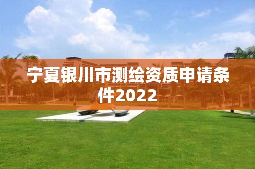 寧夏銀川市測繪資質申請條件2022