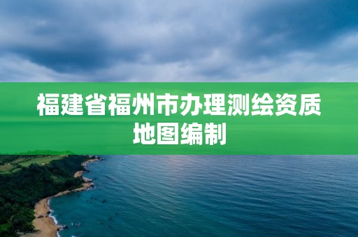 福建省福州市辦理測繪資質地圖編制