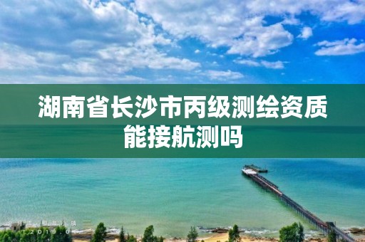 湖南省長沙市丙級測繪資質(zhì)能接航測嗎