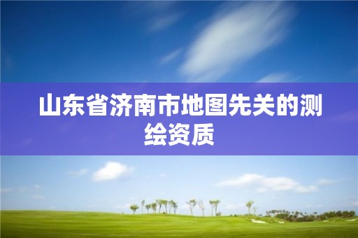 山東省濟(jì)南市地圖先關(guān)的測繪資質(zhì)