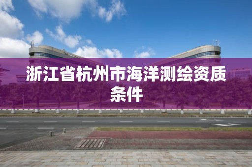 浙江省杭州市海洋測繪資質條件