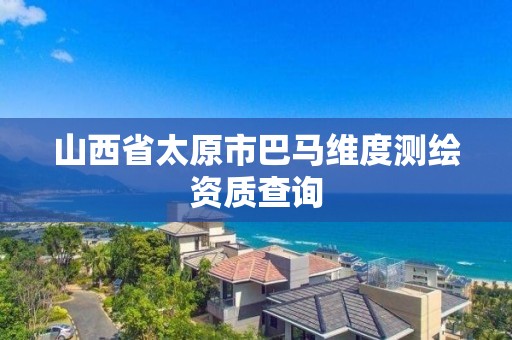 山西省太原市巴馬維度測繪資質查詢