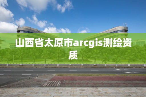 山西省太原市arcgis測繪資質