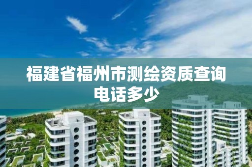 福建省福州市測繪資質查詢電話多少