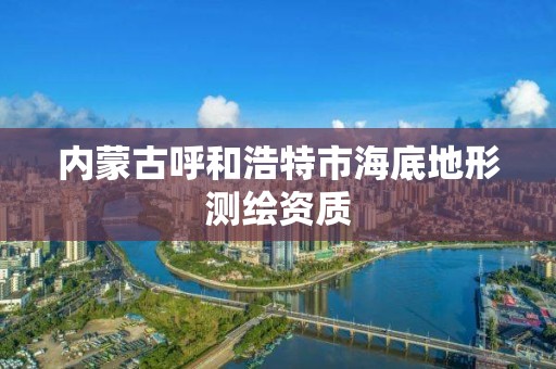 內蒙古呼和浩特市海底地形測繪資質