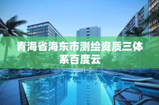 青海省海東市測繪資質(zhì)三體系百度云