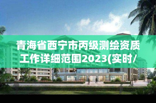 青海省西寧市丙級測繪資質工作詳細范圍2023(實時/更新中)