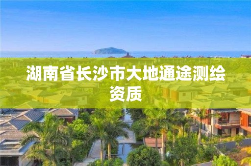 湖南省長沙市大地通途測繪資質