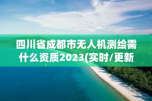 四川省成都市無人機測繪需什么資質2023(實時/更新中)