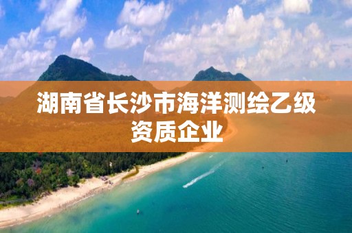 湖南省長沙市海洋測繪乙級資質企業