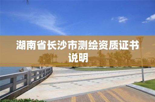 湖南省長沙市測繪資質證書說明