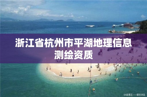 浙江省杭州市平湖地理信息測繪資質(zhì)