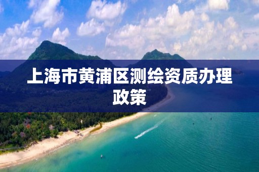 上海市黃浦區測繪資質辦理政策