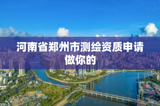 河南省鄭州市測繪資質申請做你的