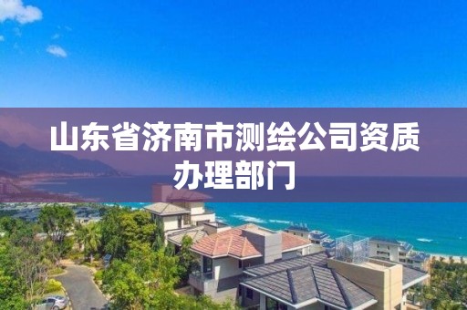 山東省濟南市測繪公司資質辦理部門