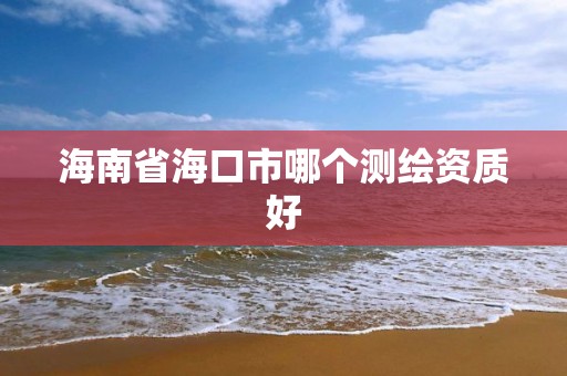 海南省海口市哪個測繪資質好