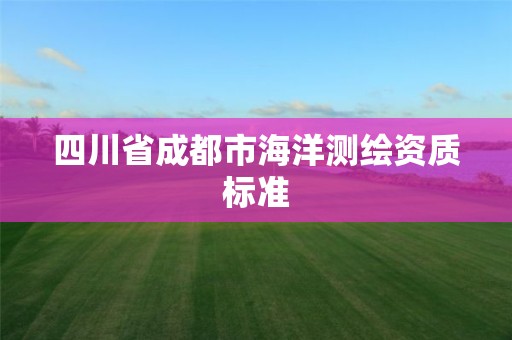 四川省成都市海洋測繪資質標準