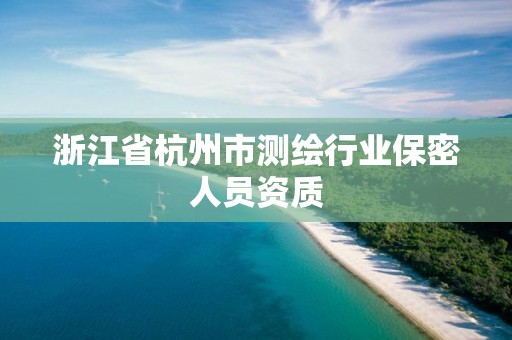 浙江省杭州市測繪行業(yè)保密人員資質(zhì)