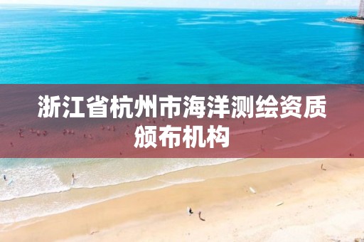 浙江省杭州市海洋測繪資質頒布機構