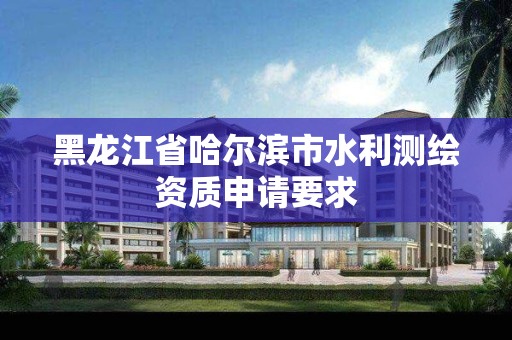 黑龍江省哈爾濱市水利測繪資質申請要求