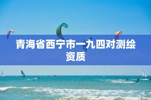 青海省西寧市一九四對測繪資質